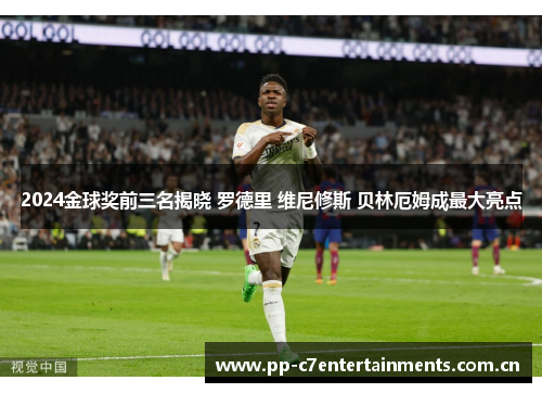 2024金球奖前三名揭晓 罗德里 维尼修斯 贝林厄姆成最大亮点 2024金球奖前三名揭晓 罗德里 维尼修斯 贝林厄姆成最大亮点