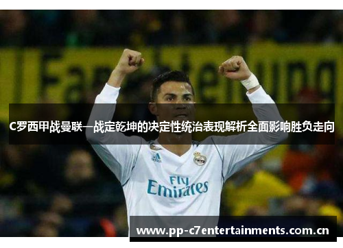 C罗西甲战曼联一战定乾坤的决定性统治表现解析全面影响胜负走向 C罗西甲战曼联一战定乾坤的决定性统治表现解析全面影响胜负走向