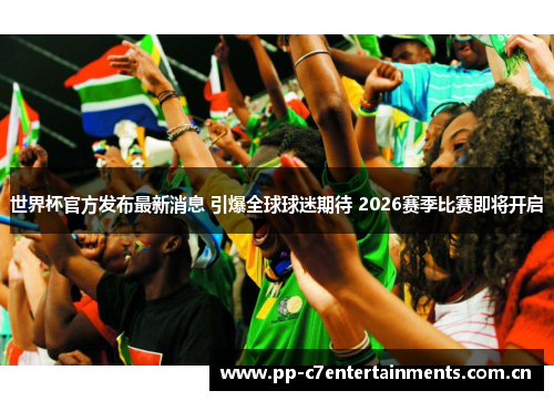 世界杯官方发布最新消息 引爆全球球迷期待 2026赛季比赛即将开启 世界杯官方发布最新消息 引爆全球球迷期待 2026赛季比赛即将开启