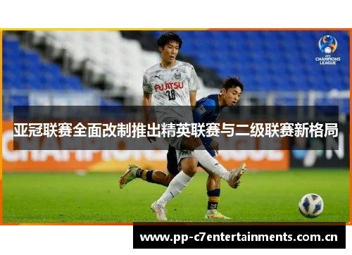 亚冠联赛全面改制推出精英联赛与二级联赛新格局 亚冠联赛全面改制推出精英联赛与二级联赛新格局