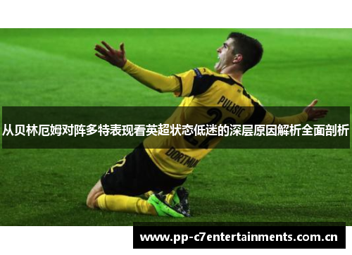 从贝林厄姆对阵多特表现看英超状态低迷的深层原因解析全面剖析