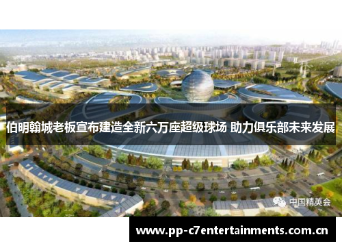 伯明翰城老板宣布建造全新六万座超级球场 助力俱乐部未来发展