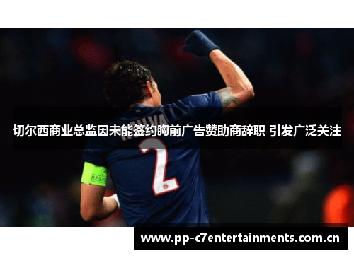 切尔西商业总监因未能签约胸前广告赞助商辞职 引发广泛关注
