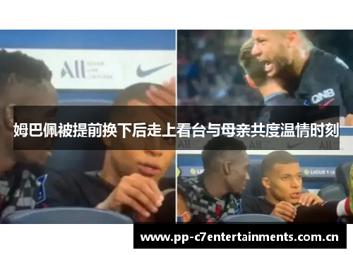 姆巴佩被提前换下后走上看台与母亲共度温情时刻 姆巴佩被提前换下后走上看台与母亲共度温情时刻