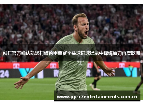 拜仁官方确认凯恩打破德甲单赛季头球进球纪录中锋统治力再震欧洲