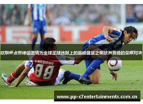 欧联杯点燃绿茵激情为全球足球迷献上的巅峰盛宴之夜欧洲赛场的荣耀对决 欧联杯点燃绿茵激情为全球足球迷献上的巅峰盛宴之夜欧洲赛场的荣耀对决